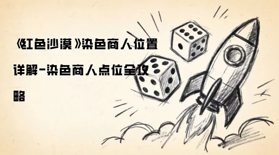 《红色沙漠》染色商人位置详细说明-染色商人点位全攻略