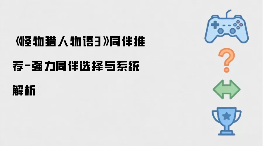 《怪物猎人物语3》同伴推荐-强力同伴选择与系统解析