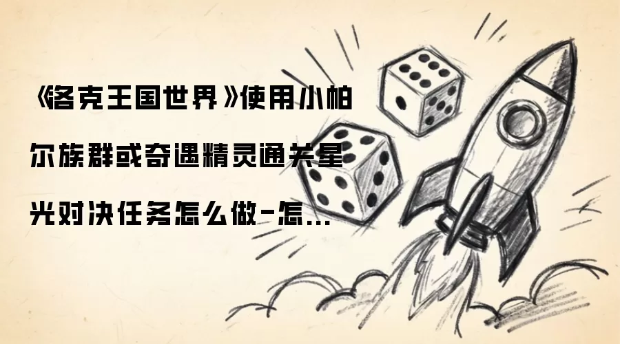 《洛克王国世界》使用小帕尔族群或奇遇精灵通关星光对决任务如何做-怎样上场小帕尔族群或奇遇精灵