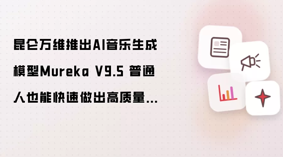 昆仑万维推出AI音乐生成模型Mureka V9.5 普通人也能快速做出高质量原创音乐