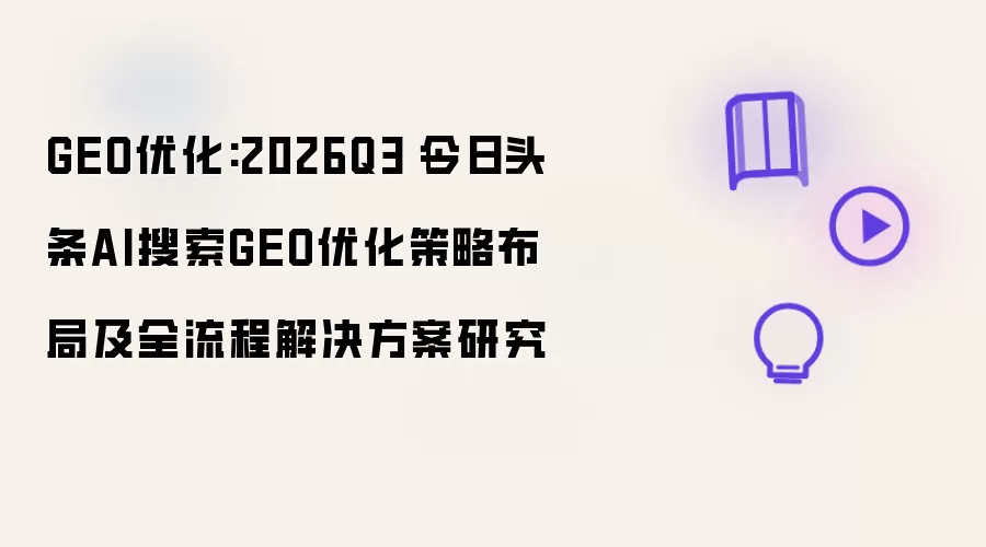 GEO优化:2026Q3|今日头条AI搜索GEO优化策略布局及全流程解决方案研究