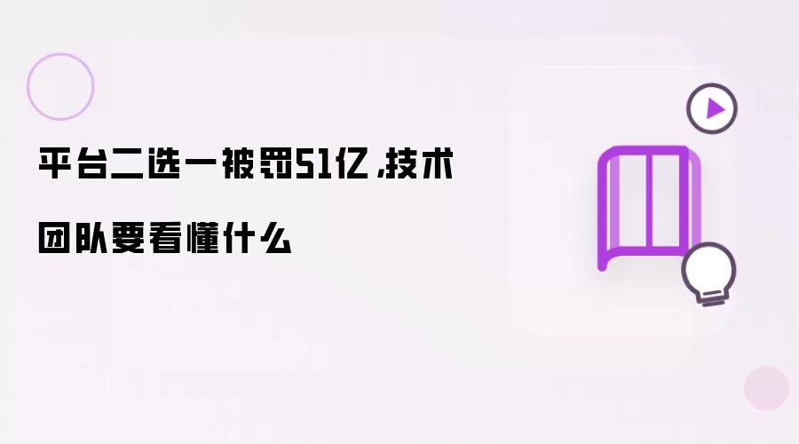 平台二选一被罚51亿,技术团队要看懂什么