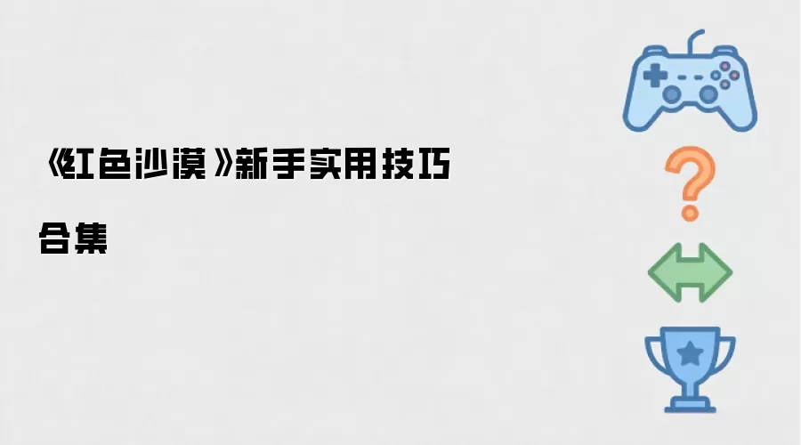 《红色沙漠》新手实用实用技巧合集