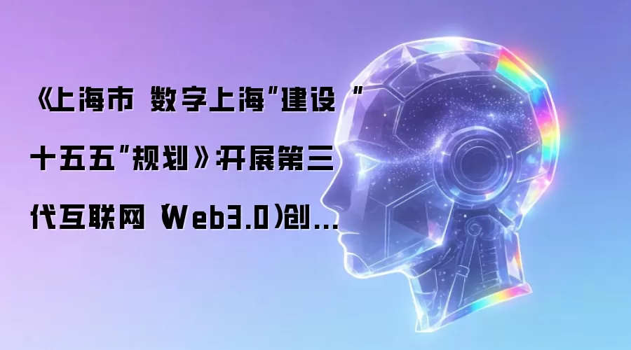 《上海市“数字上海”建设“十五五”规划》:开展第三代互联网(Web3.0)创新试验场机制研究