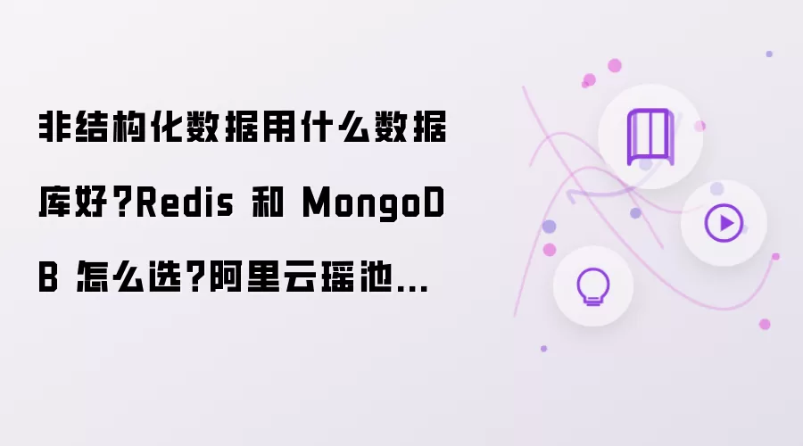 非结构化数据用什么数据库好？Redis 和 MongoDB 怎么选？阿里云瑶池数据库 Tair 与 Lindorm 方案