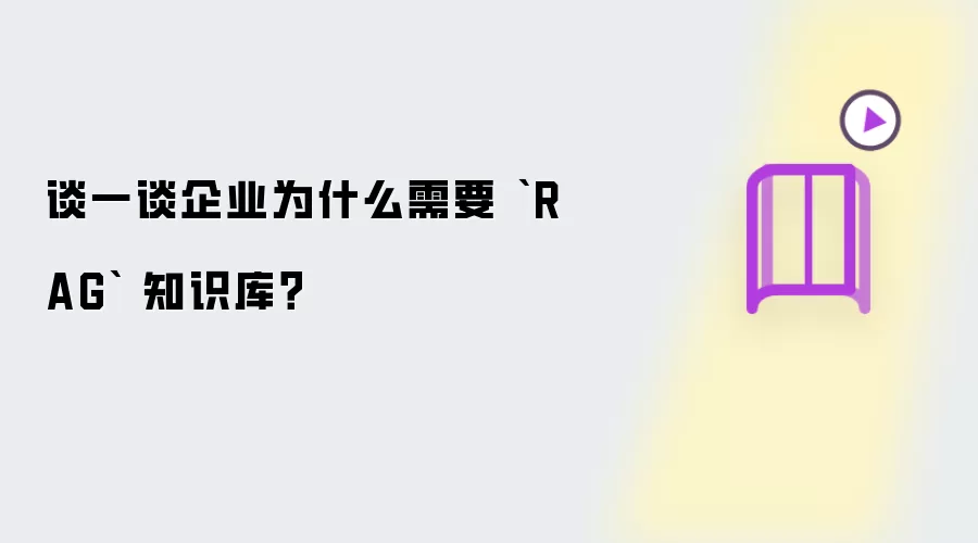 谈一谈企业为什么需要 `RAG` 知识库?