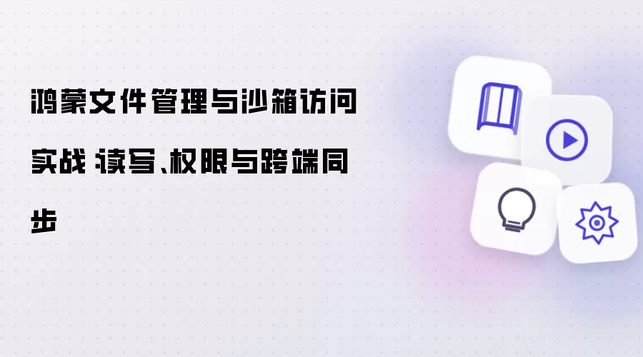 鸿蒙文件管理与沙箱访问实战：读写、权限与跨端同步