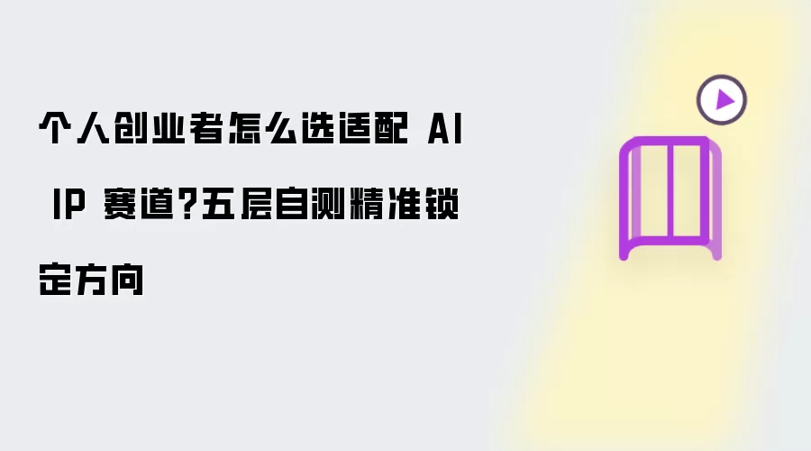 个人创业者怎么选适配 AI IP 赛道？五层自测精准锁定方向