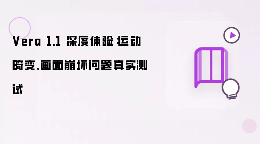 Vera 1.1 深度体验：运动畸变、画面崩坏问题真实测试