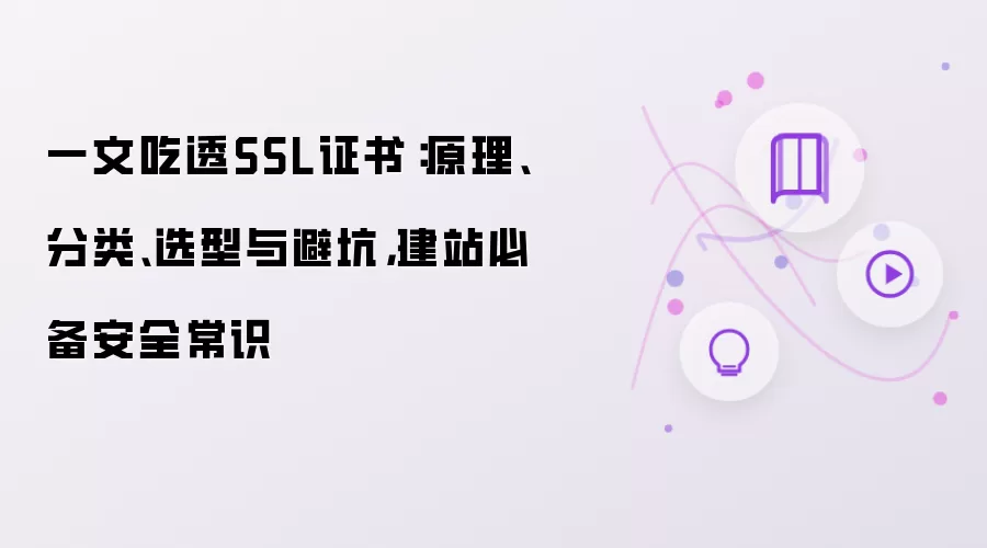 一文吃透SSL证书：原理、分类、选型与避坑，建站必备安全常识
