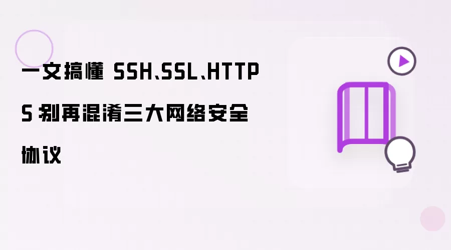 一文搞懂 SSH、SSL、HTTPS:别再混淆三大网络安全协议