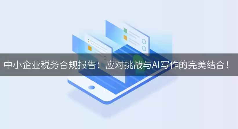 中小企业税务合规报告：应对挑战与AI写作的完美结合！