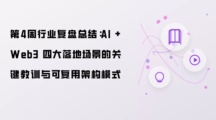 第4周行业复盘总结：AI + Web3 四大落地场景的关键教训与可复用架构模式