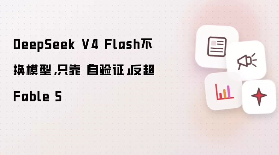DeepSeek V4 Flash不换模型，只靠「自验证」反超Fable 5