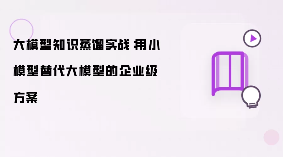 大模型知识蒸馏实战：用小模型替代大模型的企业级方案