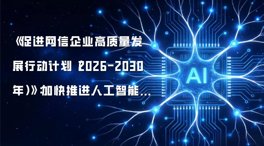 《促进网信企业高质量发展行动计划(2026-2030年)》:加快推进人工智能、反网络暴力、数字经济、网络平台、区块链等新兴领域立法