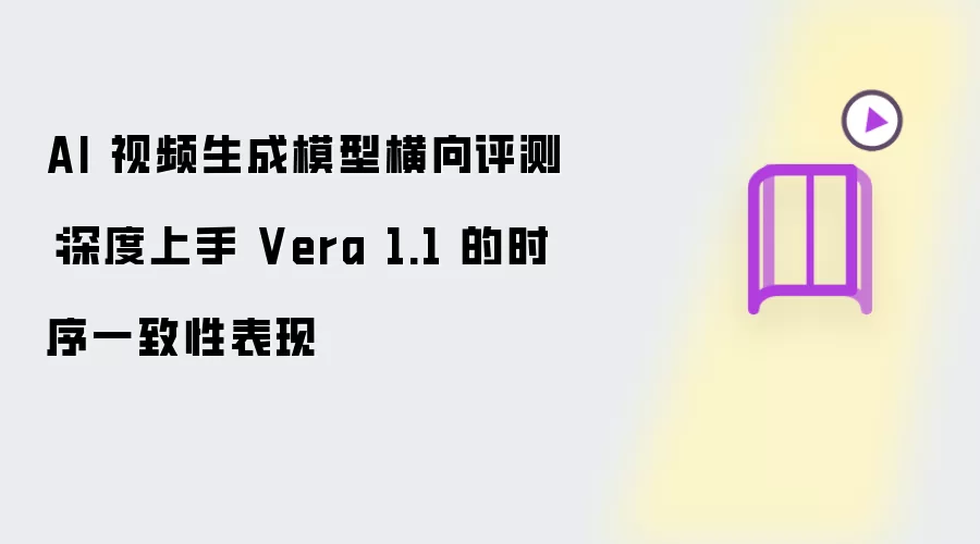 AI 视频生成模型横向评测:深度上手 Vera 1.1 的时序一致性表现