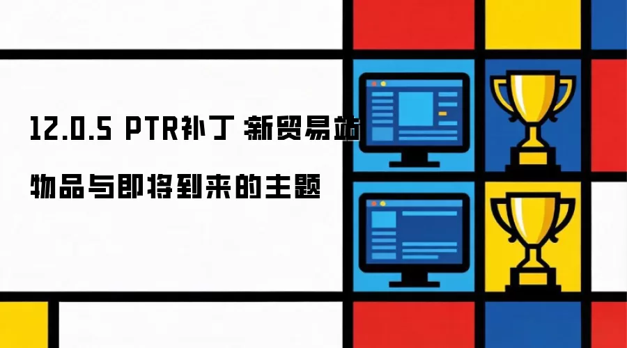 12.0.5 PTR补丁：新贸易站物品与即将到来的主题