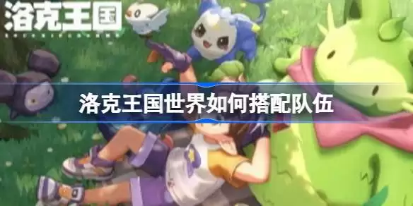 洛克王国世界如何搭配队伍 洛克王国世界沙暴武队上大师思路