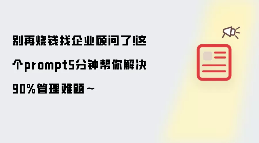 别再烧钱找企业顾问了!这个prompt5分钟帮你解决90%管理难题~