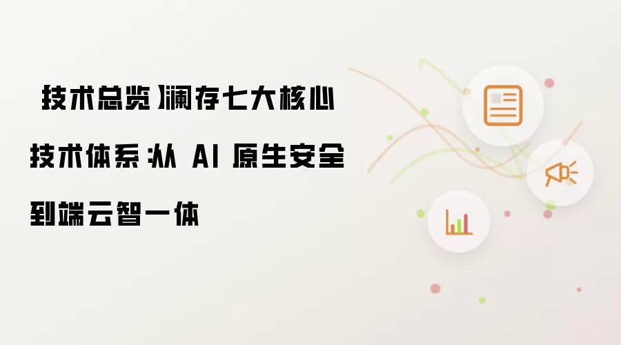 【技术总览】澜存七大核心技术体系:从 AI 原生安全到端云智一体