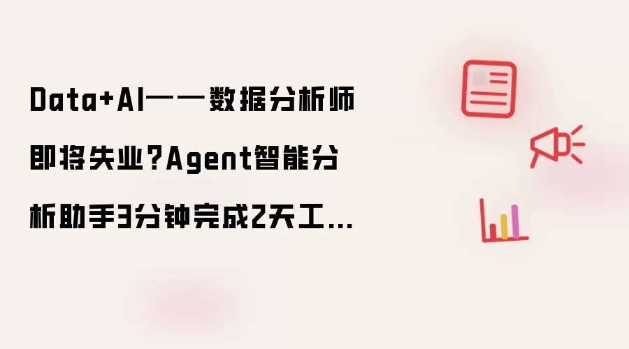 Data+AI━━数据分析师即将失业？Agent智能分析助手3分钟完成2天工作量
