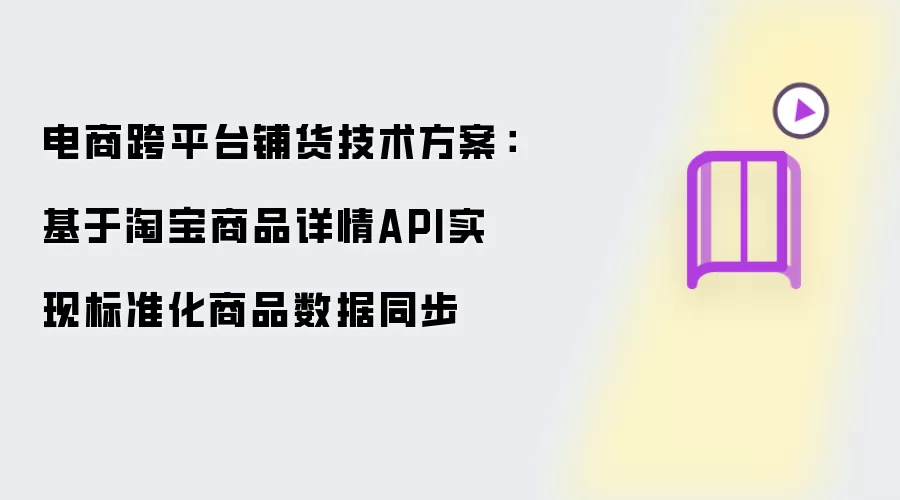 电商跨平台铺货技术方案:基于淘宝商品详情API实现标准化商品数据同步