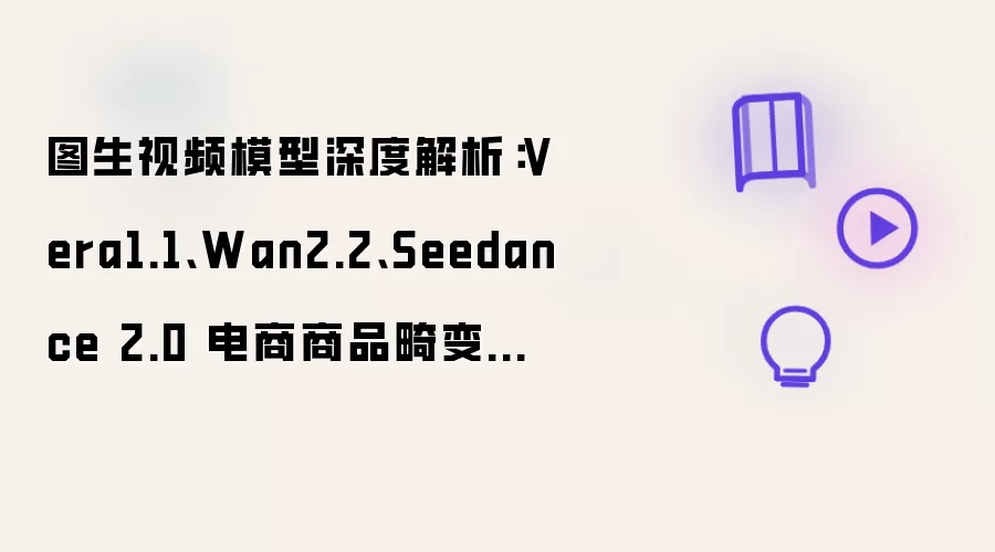 图生视频模型深度解析:Vera1.1、Wan2.2、Seedance 2.0 电商商品畸变控制工程实践