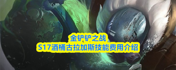 金铲铲之战S17酒桶古拉加斯技能费用介绍