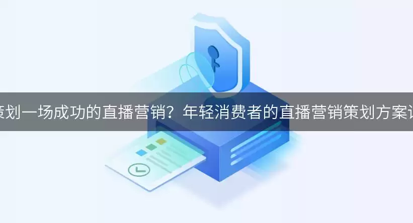 如何策划一场成功的直播营销？年轻消费者的直播营销策划方案详细说明！