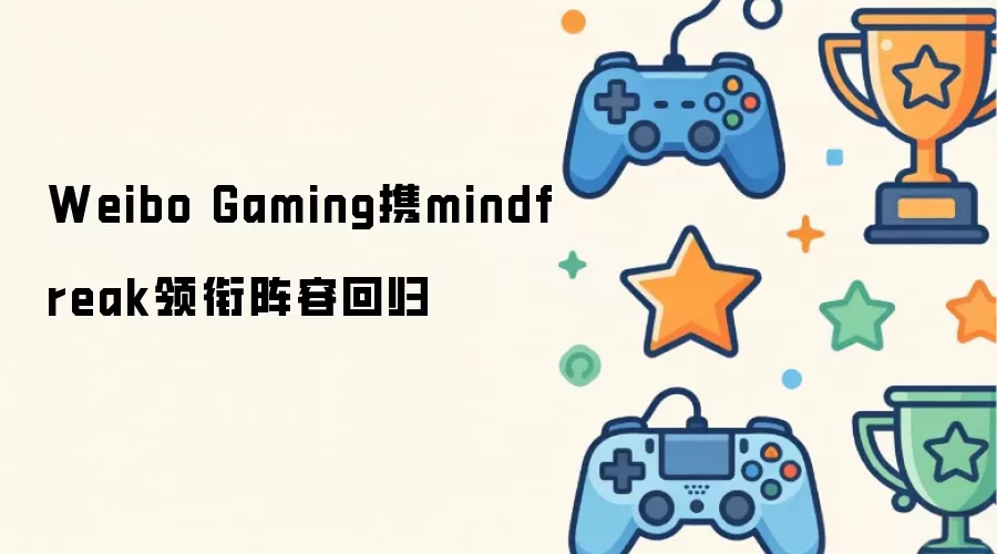 Weibo Gaming携mindfreak领衔阵容回归
