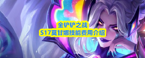 金铲铲之战S17莫甘娜技能费用说明