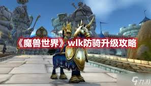 魔兽世界wlk防骑怎么练级-魔兽世界wlk防骑练级做法