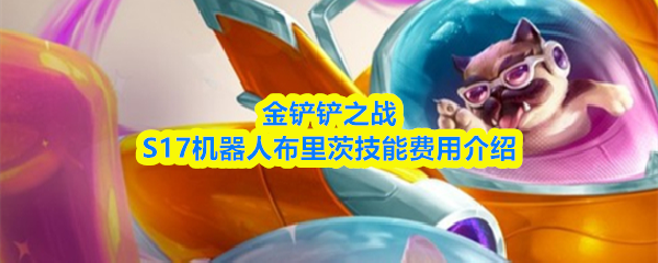 金铲铲之战S17机器人布里茨技能费用说明