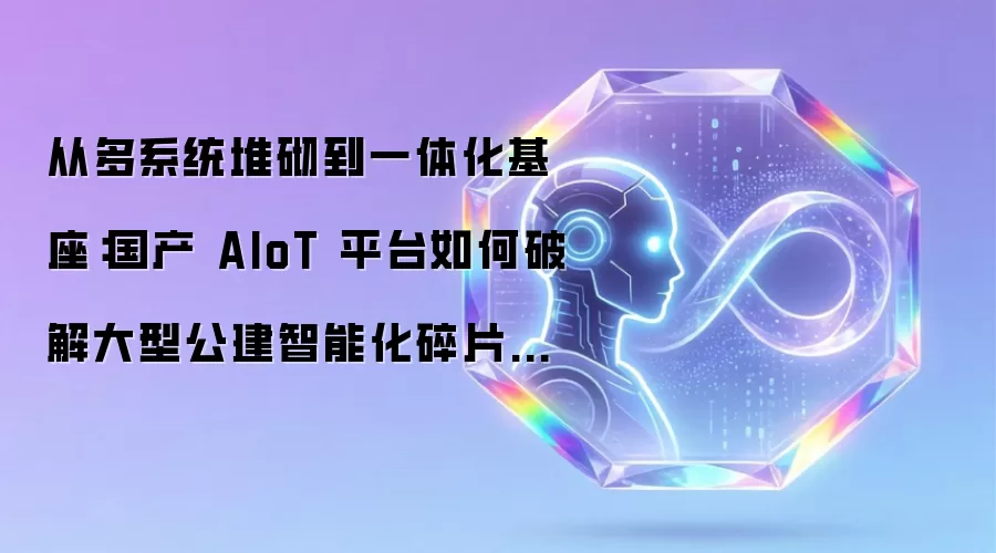 从多系统堆砌到一体化基座：国产 AIoT 平台如何破解大型公建智能化碎片化难题