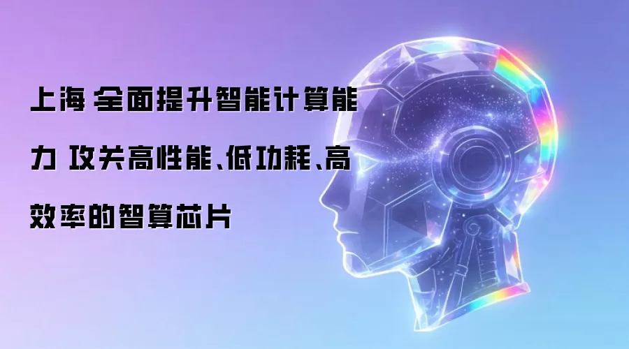 上海:全面提升智能计算能力 攻关高性能、低功耗、高效率的智算芯片
