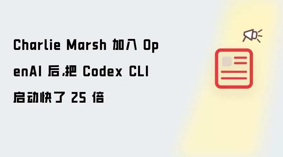 Charlie Marsh 加入 OpenAI 后，把 Codex CLI 启动快了 25 倍