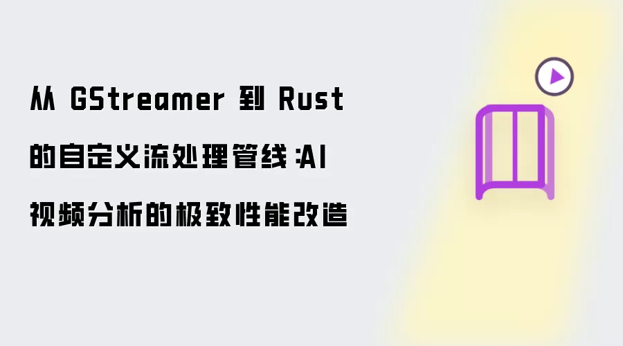 从 GStreamer 到 Rust 的自定义流处理管线:AI 视频分析的极致性能改造