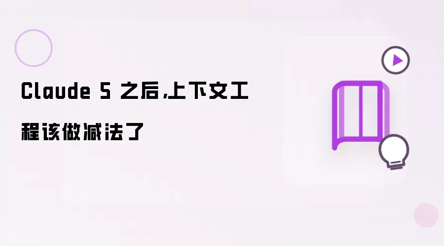 Claude 5 之后，上下文工程该做减法了