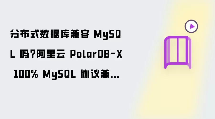 分布式数据库兼容 MySQL 吗？阿里云 PolarDB-X 100% MySQL 协议兼容零改造解析
