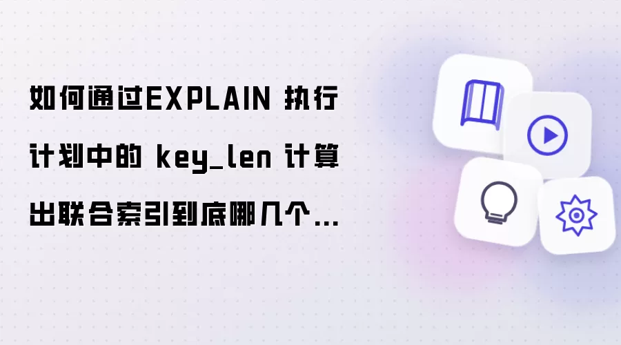 如何通过EXPLAIN 执行计划中的 key_len 计算出联合索引到底哪几个字段生效