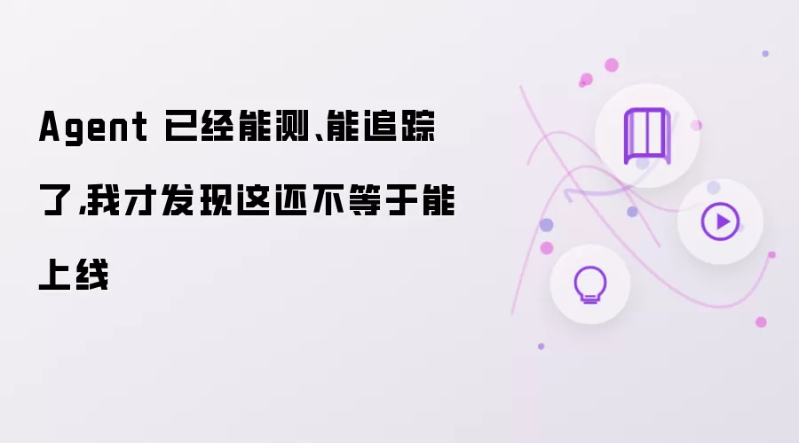 Agent 已经能测、能追踪了,我才发现这还不等于能上线