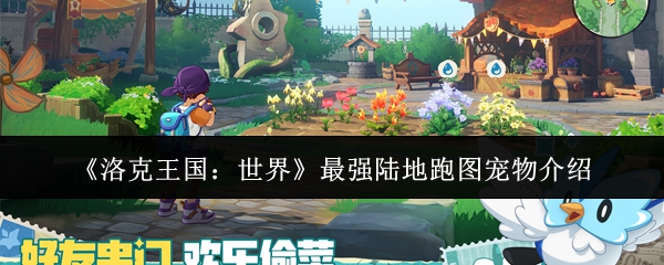 《洛克王国:世界》最强陆地跑图宠物介绍