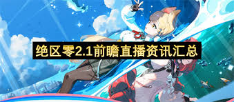 绝区零2.1前瞻直播资讯有哪些