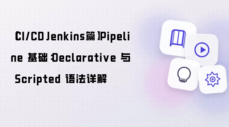 【CI/CD·Jenkins篇】Pipeline 基础：Declarative 与 Scripted 语法详解