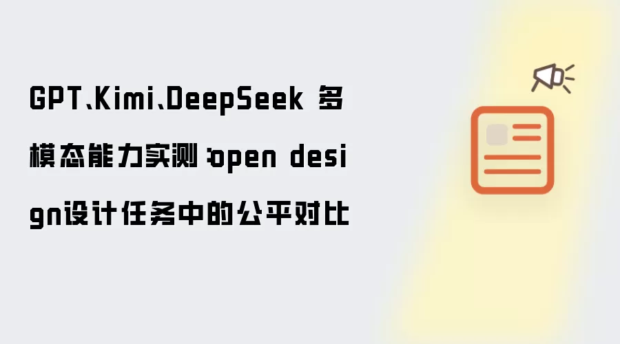 GPT、Kimi、DeepSeek 多模态能力实测:open design设计任务中的公平对比
