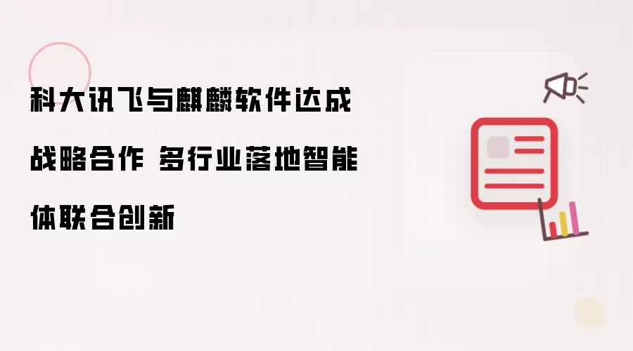 科大讯飞与麒麟软件达成战略合作 多行业落地智能体联合创新