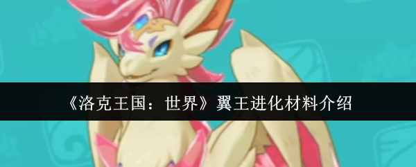 洛克王国世界翼王进化材料有哪些-翼王进化材料说明