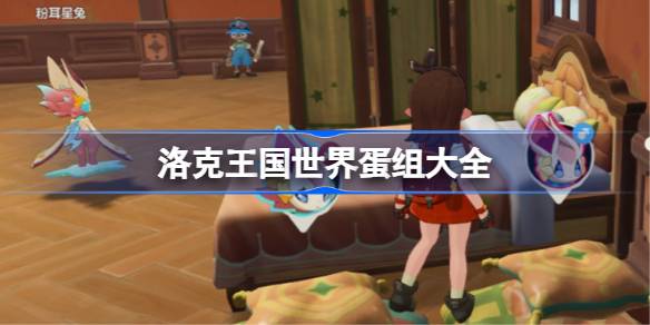 洛克王国世界如何生蛋 洛克王国世界全精灵蛋组大全