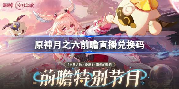 原神月之六版本前瞻直播兑换码 原神6.5直播兑换码是什么